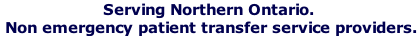 Serving Northern Ontario.  Non emergency patient transfer service providers.